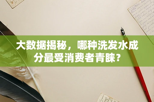 大数据揭秘，哪种洗发水成分最受消费者青睐？
