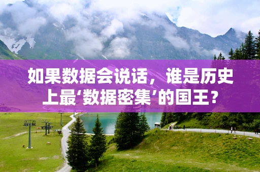如果数据会说话，谁是历史上最‘数据密集’的国王？