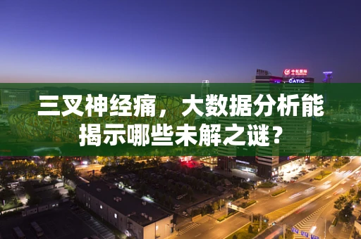 三叉神经痛，大数据分析能揭示哪些未解之谜？