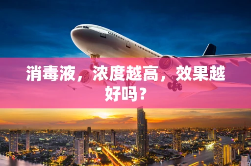 消毒液，浓度越高，效果越好吗？