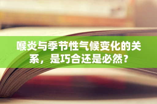 喉炎与季节性气候变化的关系，是巧合还是必然？