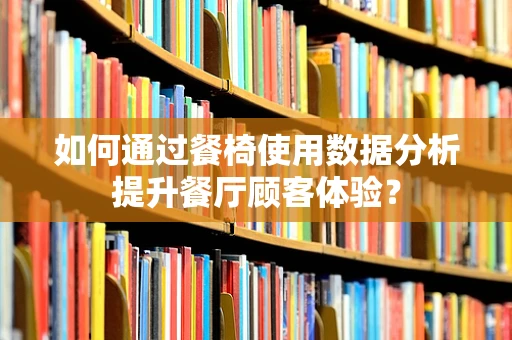 如何通过餐椅使用数据分析提升餐厅顾客体验？