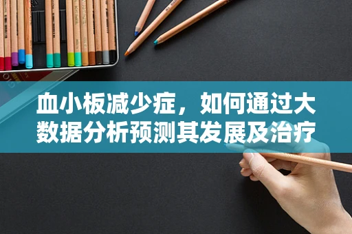 血小板减少症，如何通过大数据分析预测其发展及治疗反应？