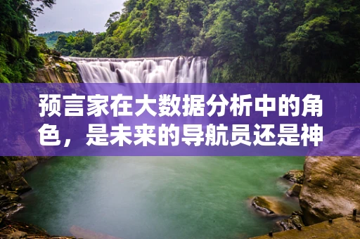 预言家在大数据分析中的角色，是未来的导航员还是神话的创造者？