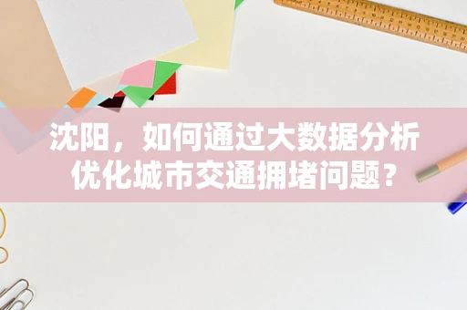 沈阳，如何通过大数据分析优化城市交通拥堵问题？