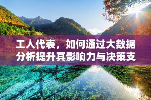 工人代表，如何通过大数据分析提升其影响力与决策支持？