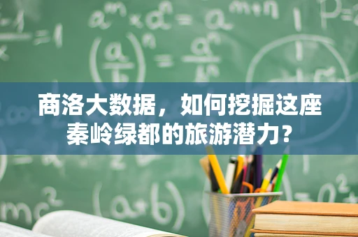 商洛大数据，如何挖掘这座秦岭绿都的旅游潜力？