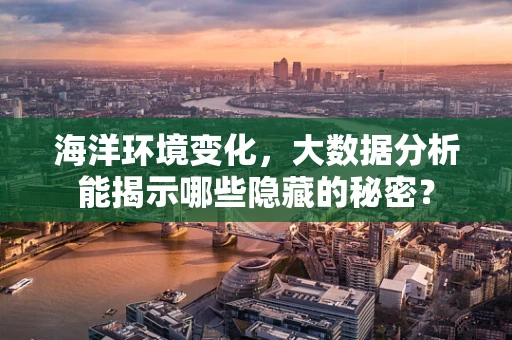 海洋环境变化，大数据分析能揭示哪些隐藏的秘密？