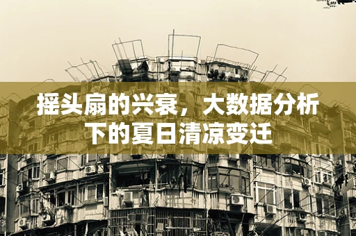 摇头扇的兴衰，大数据分析下的夏日清凉变迁