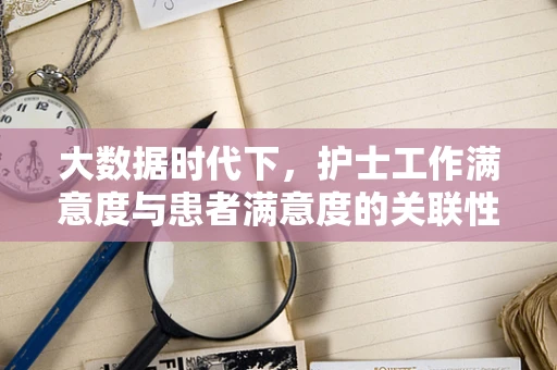 大数据时代下，护士工作满意度与患者满意度的关联性探究
