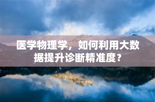 医学物理学，如何利用大数据提升诊断精准度？