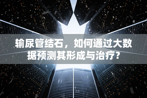 输尿管结石，如何通过大数据预测其形成与治疗？