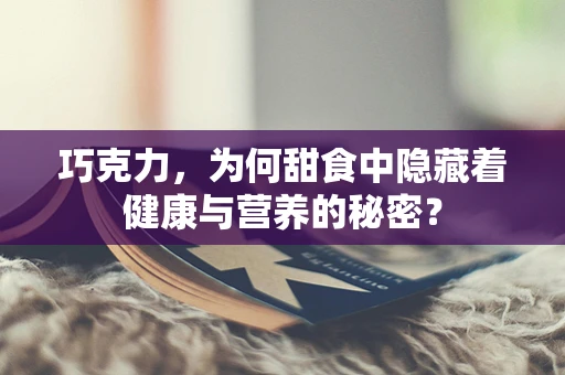 巧克力，为何甜食中隐藏着健康与营养的秘密？