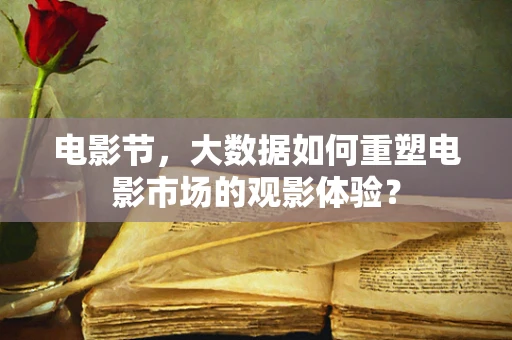 电影节，大数据如何重塑电影市场的观影体验？
