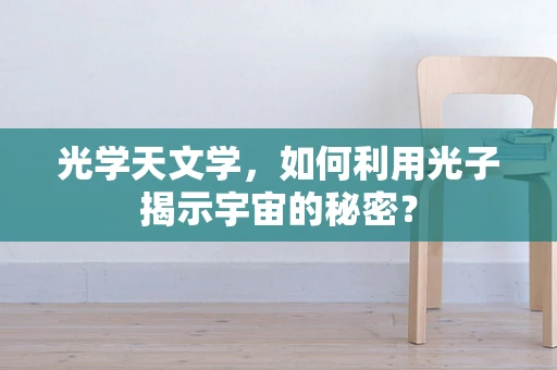 光学天文学，如何利用光子揭示宇宙的秘密？