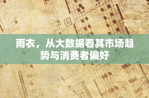 雨衣，从大数据看其市场趋势与消费者偏好