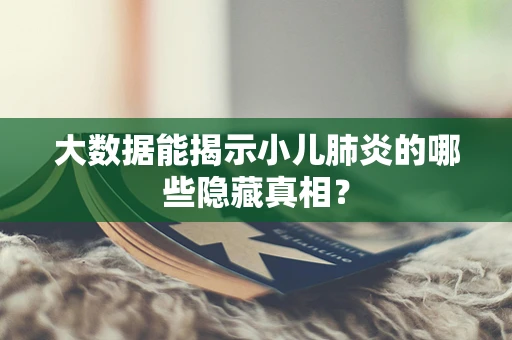 大数据能揭示小儿肺炎的哪些隐藏真相？