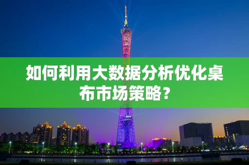 如何利用大数据分析优化桌布市场策略？