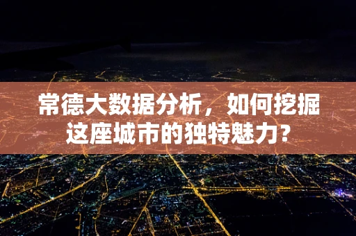 常德大数据分析，如何挖掘这座城市的独特魅力？