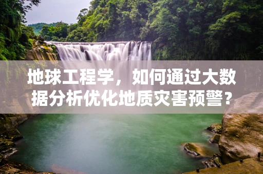 地球工程学，如何通过大数据分析优化地质灾害预警？