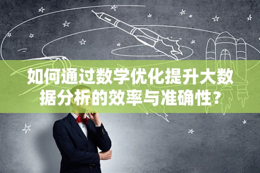 如何通过数学优化提升大数据分析的效率与准确性？