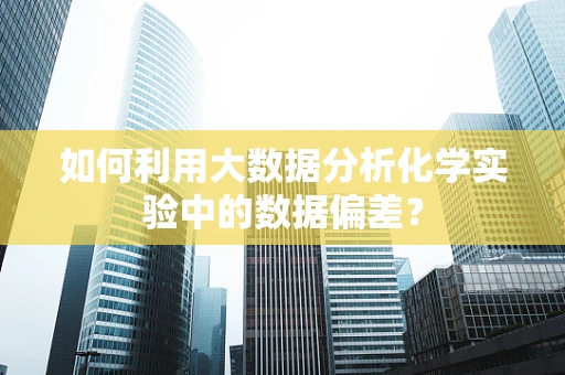 如何利用大数据分析化学实验中的数据偏差？