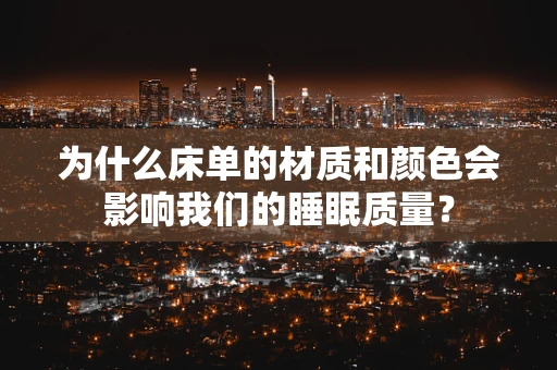 为什么床单的材质和颜色会影响我们的睡眠质量？