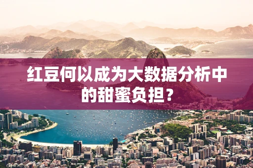 红豆何以成为大数据分析中的甜蜜负担？