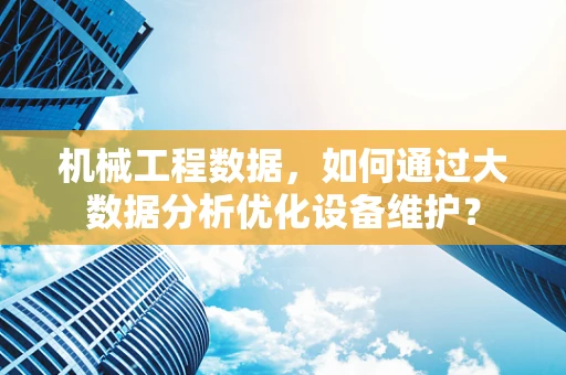 机械工程数据，如何通过大数据分析优化设备维护？
