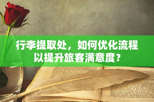 行李提取处，如何优化流程以提升旅客满意度？