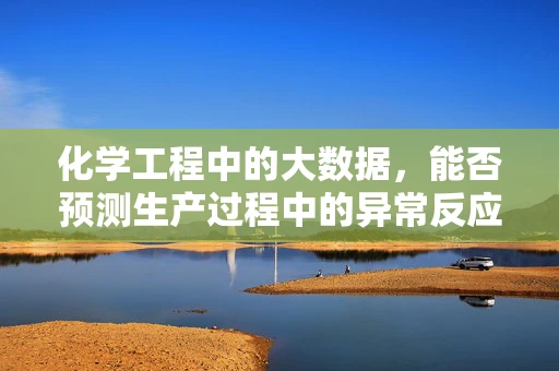 化学工程中的大数据，能否预测生产过程中的异常反应？
