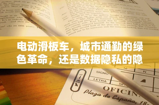 电动滑板车，城市通勤的绿色革命，还是数据隐私的隐形威胁？