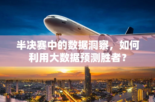 半决赛中的数据洞察，如何利用大数据预测胜者？