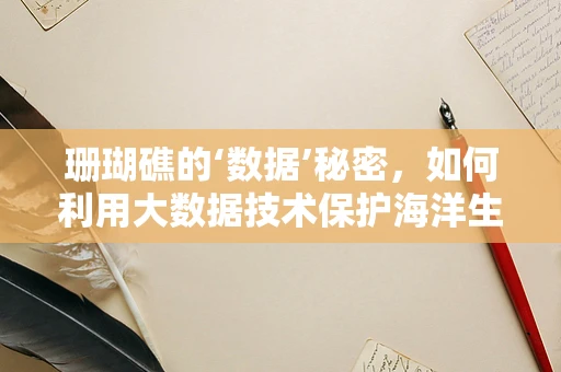 珊瑚礁的‘数据’秘密，如何利用大数据技术保护海洋生态？