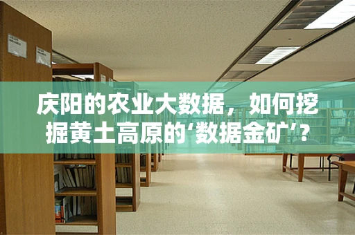 庆阳的农业大数据，如何挖掘黄土高原的‘数据金矿’？