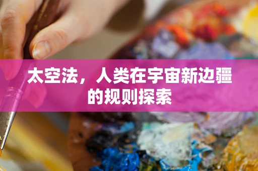 太空法，人类在宇宙新边疆的规则探索