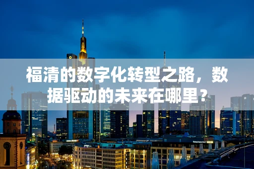 福清的数字化转型之路，数据驱动的未来在哪里？