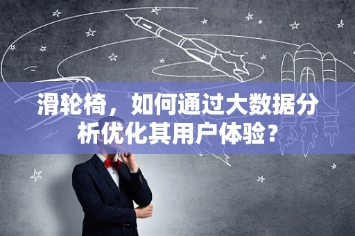 滑轮椅，如何通过大数据分析优化其用户体验？