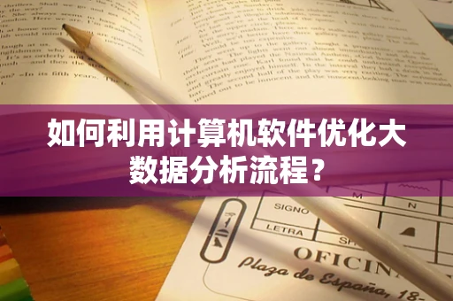 如何利用计算机软件优化大数据分析流程？