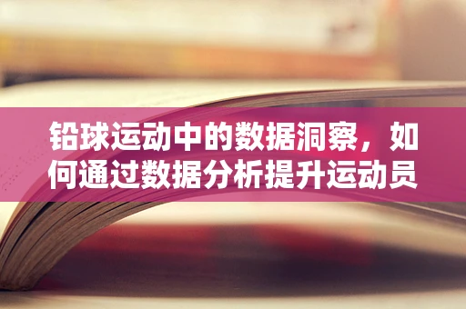 铅球运动中的数据洞察，如何通过数据分析提升运动员表现？