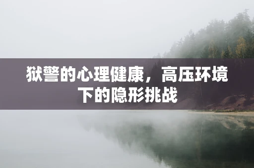 狱警的心理健康，高压环境下的隐形挑战