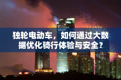 独轮电动车，如何通过大数据优化骑行体验与安全？