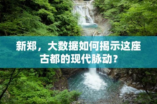 新郑，大数据如何揭示这座古都的现代脉动？