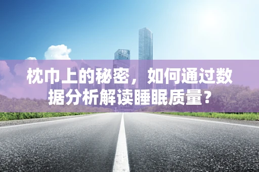 枕巾上的秘密，如何通过数据分析解读睡眠质量？