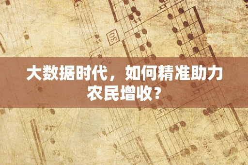大数据时代，如何精准助力农民增收？