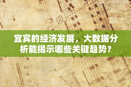 宜宾的经济发展，大数据分析能揭示哪些关键趋势？