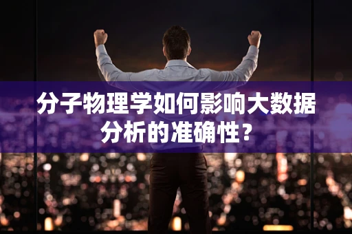 分子物理学如何影响大数据分析的准确性？