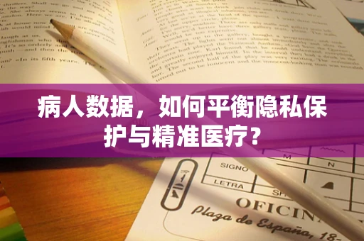 病人数据，如何平衡隐私保护与精准医疗？