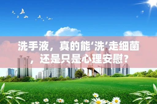 洗手液，真的能‘洗’走细菌，还是只是心理安慰？