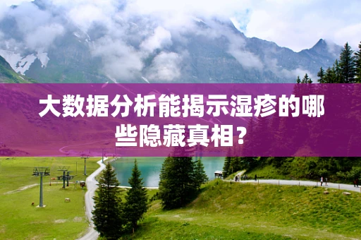 大数据分析能揭示湿疹的哪些隐藏真相？
